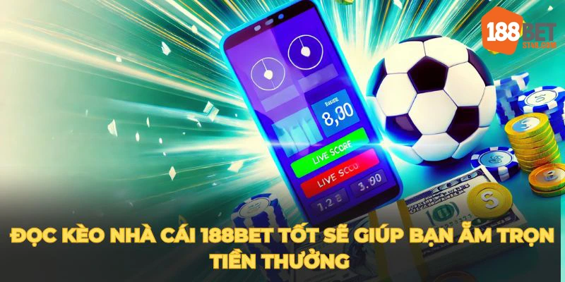 Đọc kèo nhà cái 188BET tốt sẽ giúp bạn ẵm trọn tiền thưởng