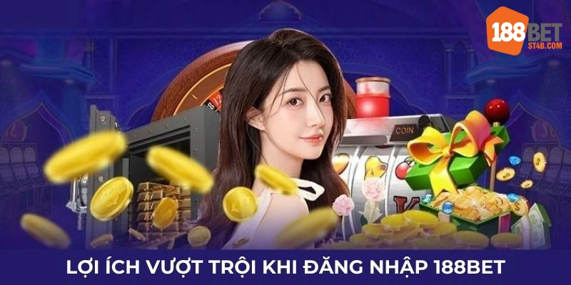 Lợi ích vượt trội khi đăng nhập 188BET