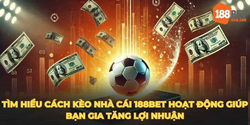 Tìm hiểu cách kèo nhà cái 188BET hoạt động giúp bạn gia tăng lợi nhuận